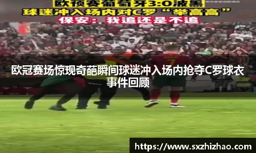 欧冠赛场惊现奇葩瞬间球迷冲入场内抢夺C罗球衣事件回顾