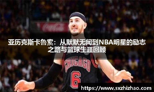 亚历克斯卡鲁索：从默默无闻到NBA明星的励志之路与篮球生涯回顾