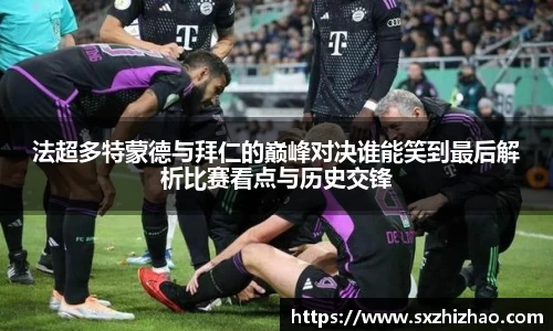 法超多特蒙德与拜仁的巅峰对决谁能笑到最后解析比赛看点与历史交锋