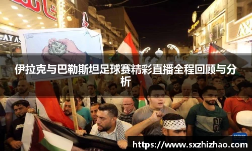 伊拉克与巴勒斯坦足球赛精彩直播全程回顾与分析